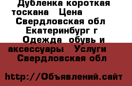 Дубленка короткая тоскана › Цена ­ 3 000 - Свердловская обл., Екатеринбург г. Одежда, обувь и аксессуары » Услуги   . Свердловская обл.